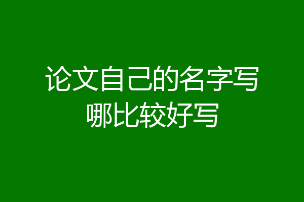 论文自己的名字写哪比较好写