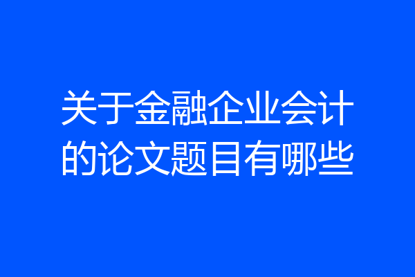 关于金融企业会计的论文题目有哪些