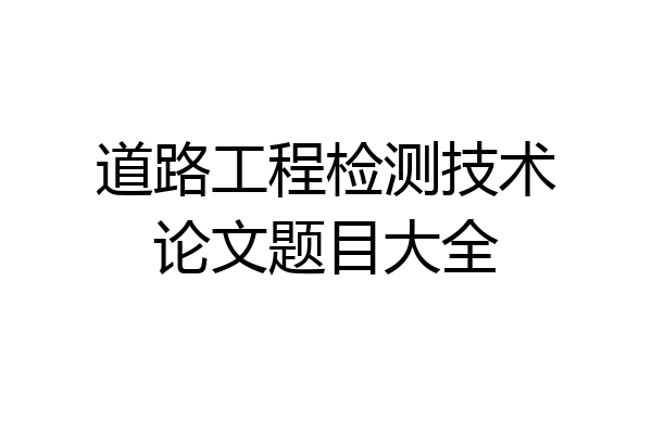 道路工程检测技术论文题目大全