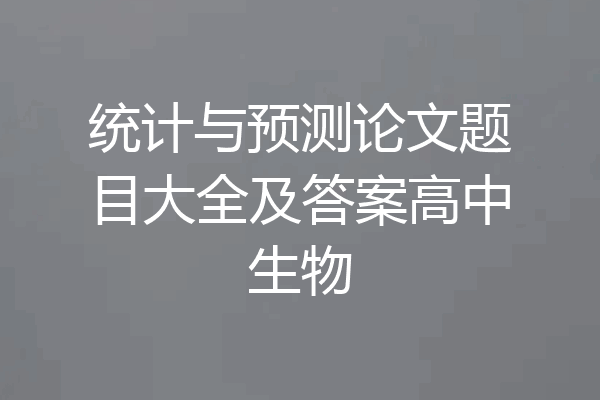 统计与预测论文题目大全及答案高中生物