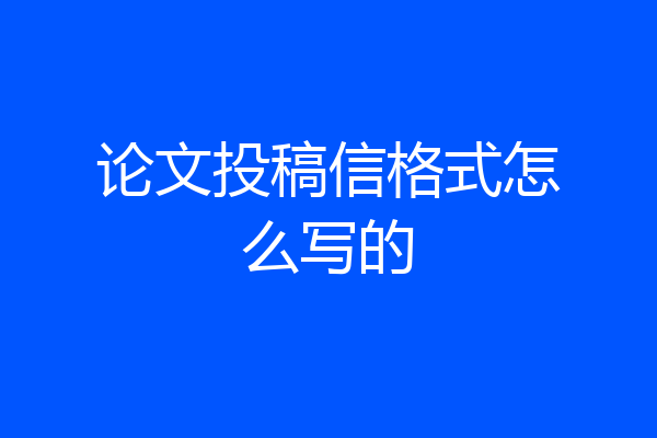 论文投稿信格式怎么写的