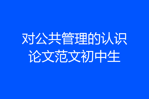 对公共管理的认识论文范文初中生