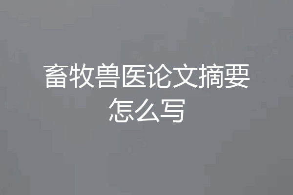 畜牧兽医论文摘要怎么写