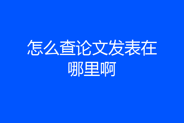 怎么查论文发表在哪里啊