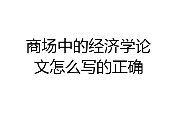 商场中的经济学论文怎么写的正确