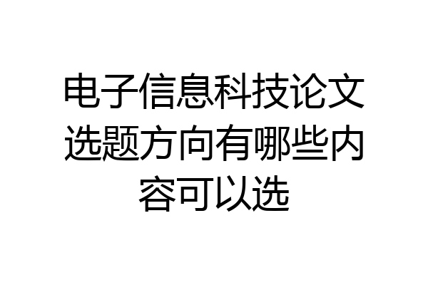 电子信息科技论文选题方向有哪些内容可以选