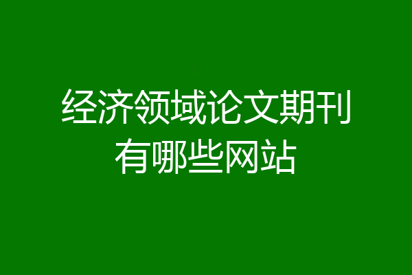 经济领域论文期刊有哪些网站