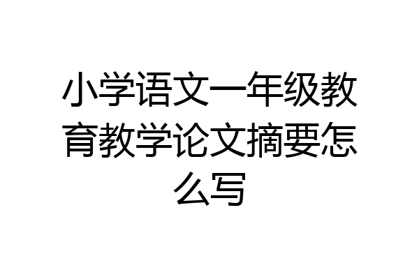 小学语文一年级教育教学论文摘要怎么写