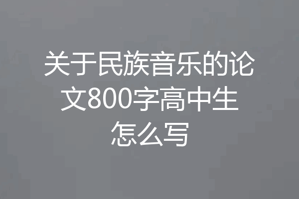 关于民族音乐的论文800字高中生怎么写