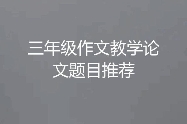 三年级作文教学论文题目推荐