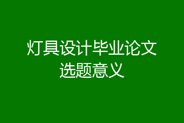 灯具设计毕业论文选题意义