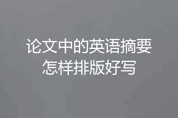 论文中的英语摘要怎样排版好写