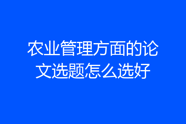 农业管理方面的论文选题怎么选好
