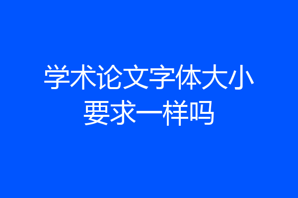 学术论文字体大小要求一样吗