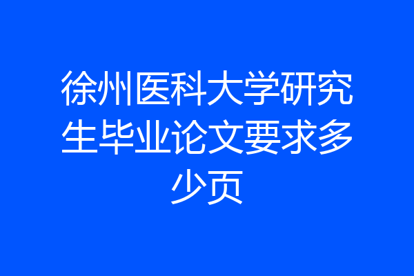 徐州医科大学研究生毕业论文要求多少页