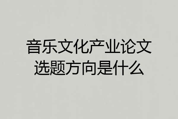 音乐文化产业论文选题方向是什么