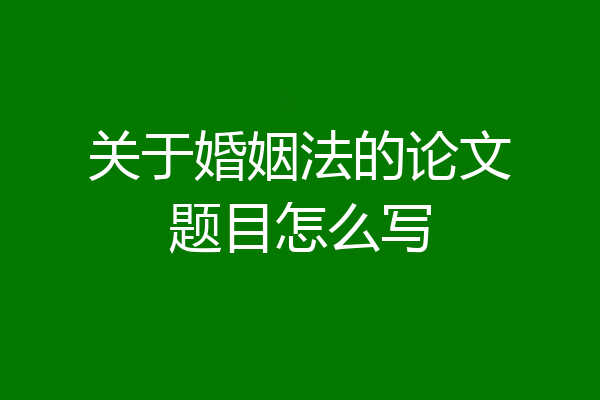 关于婚姻法的论文题目怎么写
