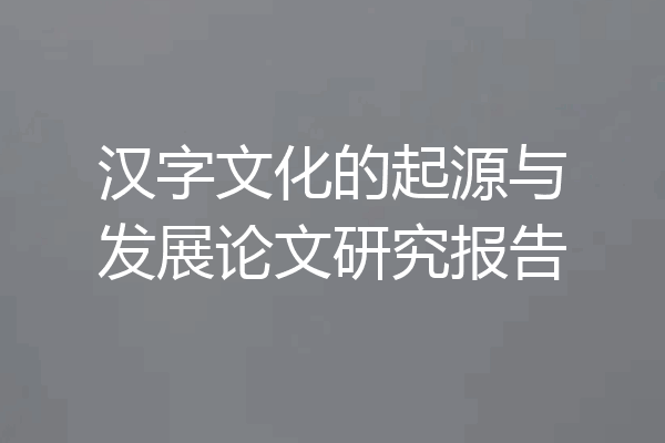 汉字文化的起源与发展论文研究报告