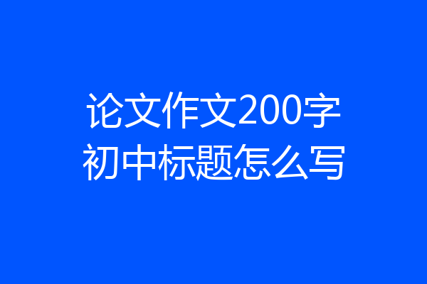 论文作文200字初中标题怎么写