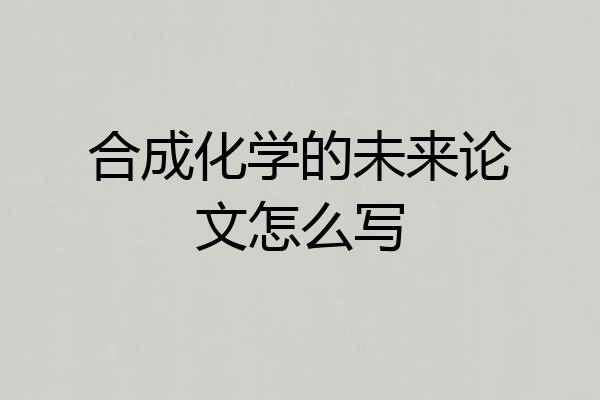 合成化学的未来论文怎么写