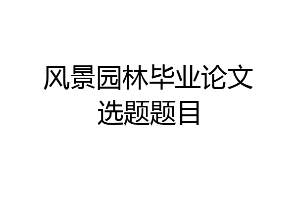 风景园林毕业论文选题题目