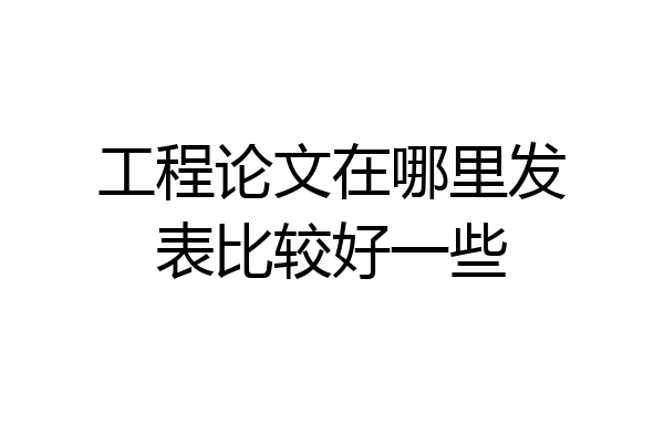 工程论文在哪里发表比较好一些