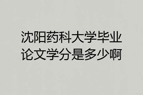 沈阳药科大学毕业论文学分是多少啊