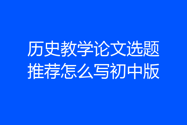 历史教学论文选题推荐怎么写初中版