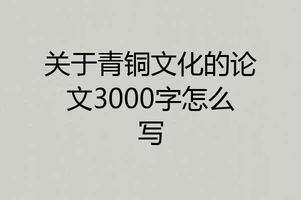 关于青铜文化的论文3000字怎么写