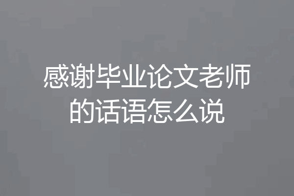 感谢毕业论文老师的话语怎么说