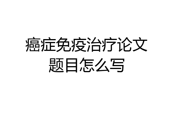 癌症免疫治疗论文题目怎么写