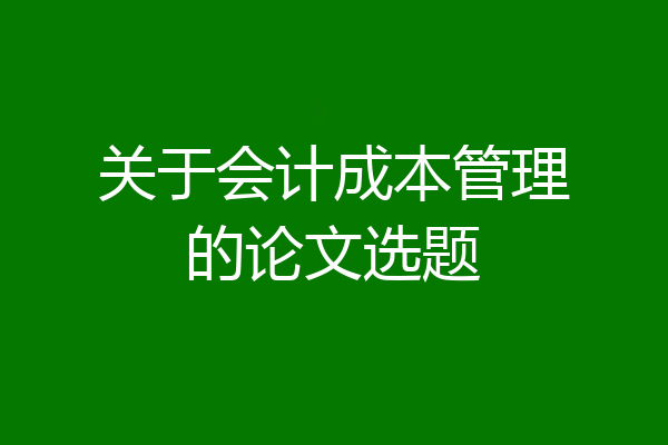 关于会计成本管理的论文选题