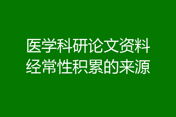 医学科研论文资料经常性积累的来源