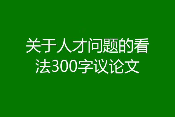 关于人才问题的看法300字议论文