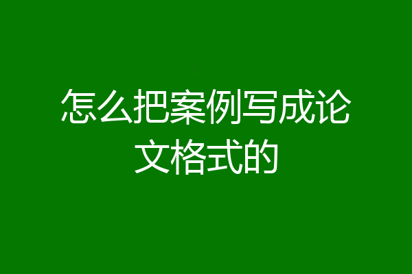 怎么把案例写成论文格式的