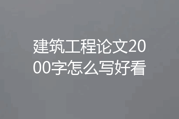 建筑工程论文2000字怎么写好看
