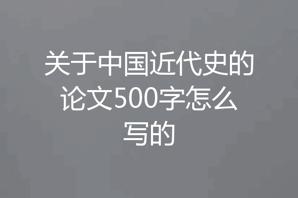 关于中国近代史的论文500字怎么写的