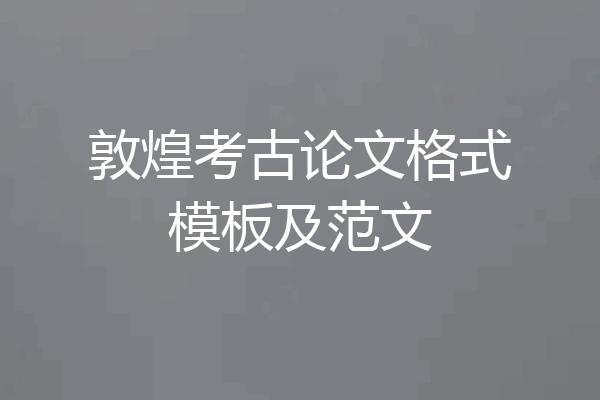 敦煌考古论文格式模板及范文
