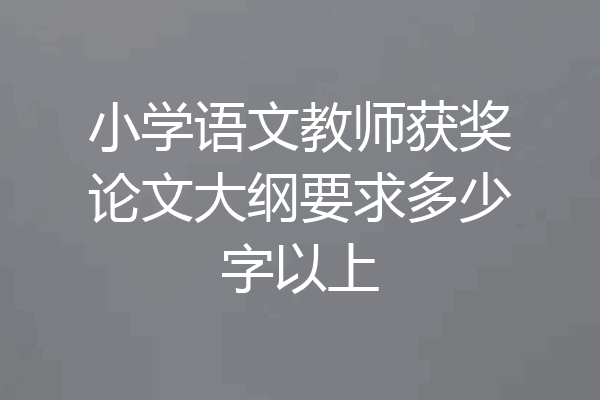 小学语文教师获奖论文大纲要求多少字以上