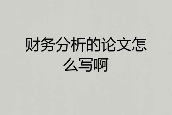 财务分析的论文怎么写啊