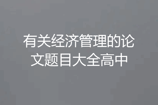 有关经济管理的论文题目大全高中