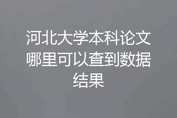 河北大学本科论文哪里可以查到数据结果
