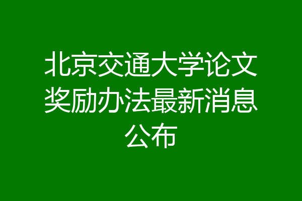 北京交通大学论文奖励办法最新消息公布