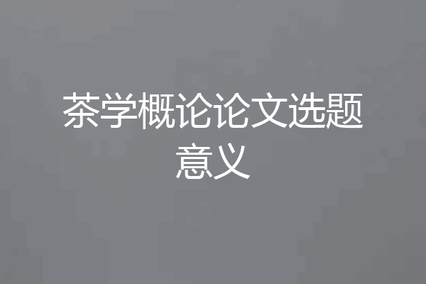 茶学概论论文选题意义