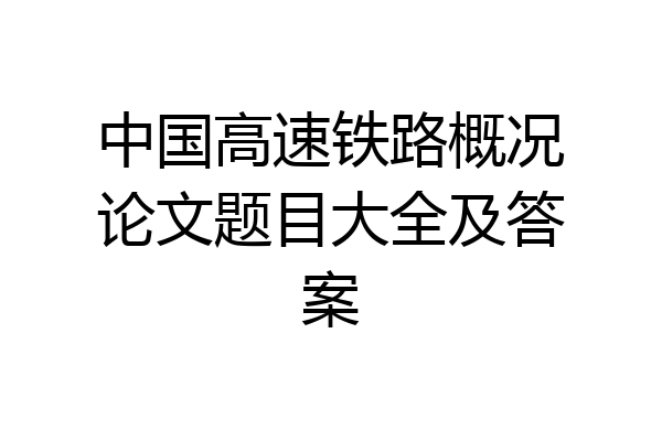 中国高速铁路概况论文题目大全及答案