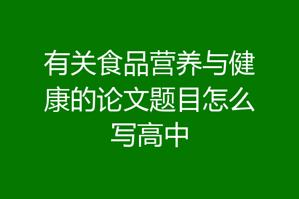 有关食品营养与健康的论文题目怎么写高中