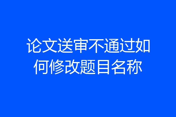 论文送审不通过如何修改题目名称