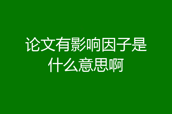 论文有影响因子是什么意思啊
