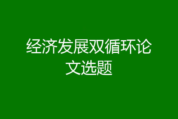 经济发展双循环论文选题