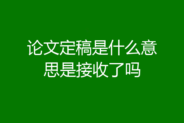 论文定稿是什么意思是接收了吗